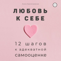 . Любовь к себе. 12 шагов к адекватной самооценке