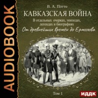 . Кавказская война в отдельных очерках, эпизодах, легендах и биографиях. Том 1. От древнейших времён до Ермолова