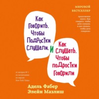 . Как говорить, чтобы подростки слушали, и как слушать, чтобы подростки говорили