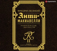 Фридрих Великий. Анти-Макиавелли. Наставление о военном искусстве к своим генералам