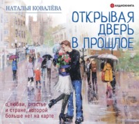 Наталья Ковалёва. Открывая дверь в прошлое. О любви, счастье и стране, которой больше нет на карте