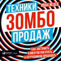 Иван Исаев. Техники зомбо-продаж. Как заставить клиентов покупать, а сотрудников продавать