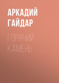 Аркадий Гайдар. Горячий камень