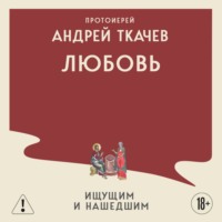 протоиерей Андрей Ткачев. Любовь. Ищущим и нашедшим