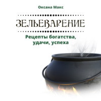 . Зельеварение. Рецепты богатства, удачи, успеха