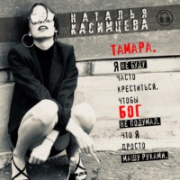 Наталья Касимцева. Тамара. Я не буду часто креститься, чтобы Бог не подумал, что я просто машу руками
