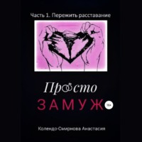 . Просто замуж. Часть 1. Пережить расставание