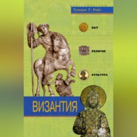 Тамара Т. Райс. Византия. Быт, религия, культура