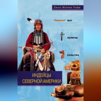 . Индейцы Северной Америки. Быт, религия, культура