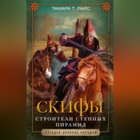 Тамара Т. Райс. Скифы. Строители степных пирамид