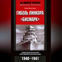 . Гибель линкора «Бисмарк». Немецкий флагман против британских ВМС. 1940-1941
