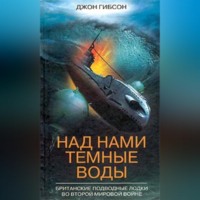 . Над нами темные воды. Британские подводные лодки во Второй мировой войне
