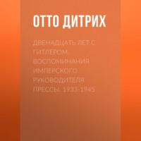 . Двенадцать лет с Гитлером. Воспоминания имперского руководителя прессы. 1933-1945