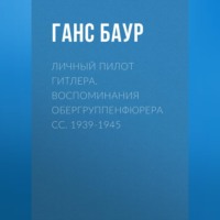 . Личный пилот Гитлера. Воспоминания обергруппенфюрера СС. 1939-1945
