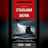 . Стальная акула. Немецкая субмарина и ее команда в годы войны. 1939-1945
