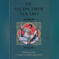 Группа авторов. Не мудрствуя лукаво. Крылатые слова и выражения