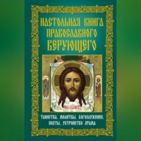 Группа авторов. Настольная книга православного верующего. Таинства, молитвы, богослужения, посты, устройство храма