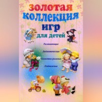 Группа авторов. Золотая коллекция игр для детей. Развивающие, дидактические, сюжетно-ролевые, подвижные