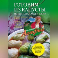 Агафья Звонарева. Готовим из капусты на завтрак, обед и ужин. Первые и вторые блюда, салаты и пироги, маринады и соленья