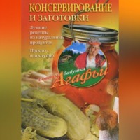 Агафья Звонарева. Консервирование и заготовки. Лучшие рецепты из натуральных продуктов. Просто и доступно