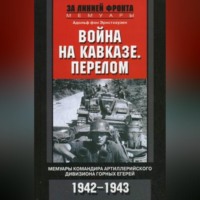 . Война на Кавказе. Перелом. Мемуары командира артиллерийского дивизиона горных егерей. 1942–1943