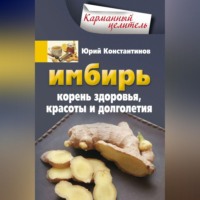 . Имбирь. Корень здоровья, красоты и долголетия