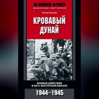 . Кровавый Дунай. Боевые действия в Юго-Восточной Европе. 1944-1945