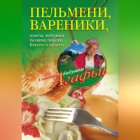 Агафья Звонарева. Пельмени, вареники, хинкали, манты, чебуреки, беляши, пироги… Вкусно и просто