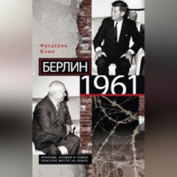 . Берлин 1961. Кеннеди, Хрущев и самое опасное место на Земле