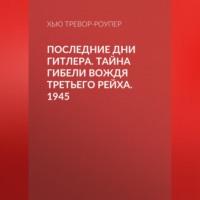 . Последние дни Гитлера. Тайна гибели вождя Третьего рейха. 1945