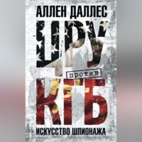 Аллен Даллес. ЦРУ против КГБ. Искусство шпионажа