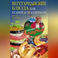 Агафья Звонарева. Вегетарианские блюда для будней и праздников. Вкусно и полезно
