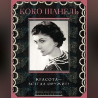 Коко Шанель. Красота – всегда оружие!