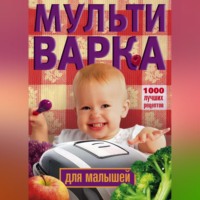 Группа авторов. Мультиварка для малышей. 1000 лучших рецептов
