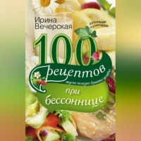 . 100 рецептов при бессоннице. Вкусно, полезно, душевно, целебно