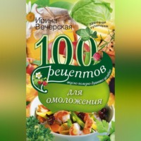 Ирина Вечерская. 100 рецептов для омоложения. Вкусно, полезно, душевно, целебно