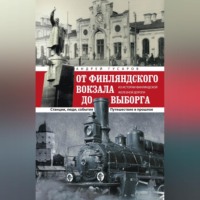 . От Финляндского вокзала до Выборга. Из истории Финляндской железной дороги. Станции, люди, события. Путешествие в прошлое