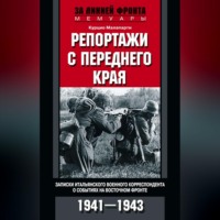 . Репортажи с переднего края. Записки итальянского военного корреспондента о событиях на Восточном фронте. 1941–1943