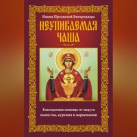 Группа авторов. Икона Пресвятой Богородицы Неупиваемая Чаша. Благодатная помощь от недуга пьянства, курения и наркомании