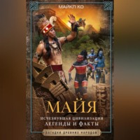 . Майя. Исчезнувшая цивилизация: легенды и факты
