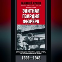 . Элитная гвардия фюрера. Организация, структура, цели и роль во Второй мировой войне. 1939—1945
