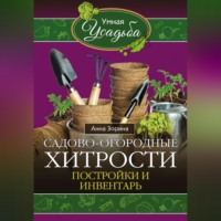 Анна Зорина. Садово-огородные хитрости. Постройки и инвентарь