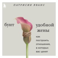 . Бунт удобной жены. Как построить отношения, в которых вас ценят