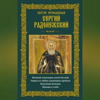 Группа авторов. Святой преподобный Сергий Радонежский. Великий чудотворец земли Русской. Защита от любых жизненных проблем, исцеление больных, помощь в учебе