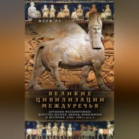 . Великие цивилизации Междуречья. Древняя Месопотамия: Царства Шумер, Аккад, Вавилония и Ассирия. 2700–100 гг. до н. э.