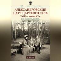. Александровский парк Царского Села. XVIII – начало XX в. Повседневная жизнь Российского императорского двора