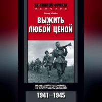 . Выжить любой ценой. Немецкий пехотинец на Восточном фронте. 1941—1945