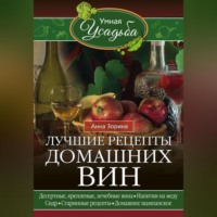 . Лучшие рецепты домашних вин. Десертные, крепленые, лечебные вина, напитки на меду, сидр, старинные рецепты, домашнее шампанское