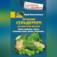 . Лечение сельдереем. Душистый лекарь против ожирения, стресса, отложения солей, анемии, гипертонии…