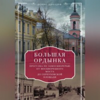 Денис Дроздов. Большая Ордынка. Прогулка по Замоскворечью от Москворецкого моста до Серпуховской площади